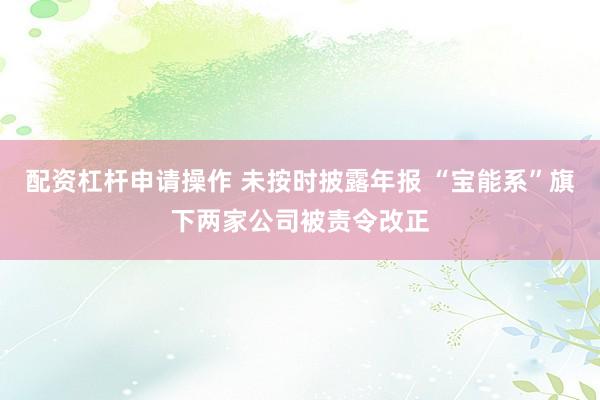 配资杠杆申请操作 未按时披露年报 “宝能系”旗下两家公司被责令改正