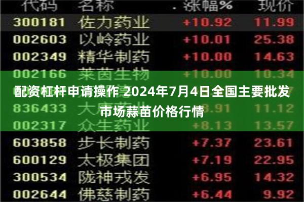 配资杠杆申请操作 2024年7月4日全国主要批发市场蒜苗价格行情