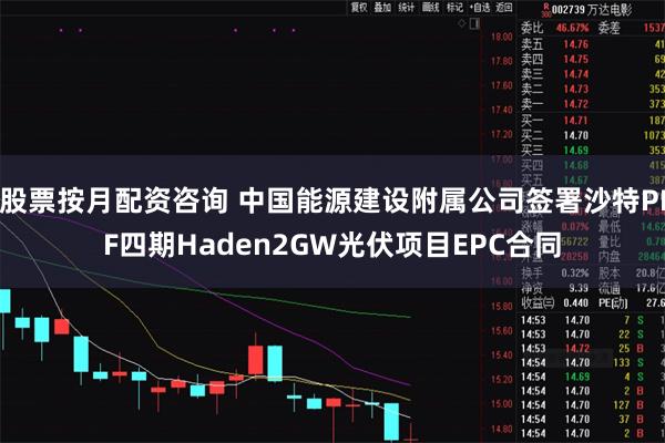 股票按月配资咨询 中国能源建设附属公司签署沙特PIF四期Haden2GW光伏项目EPC合同