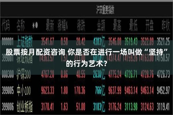 股票按月配资咨询 你是否在进行一场叫做“坚持”的行为艺术？