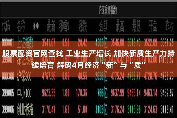 股票配资官网查找 工业生产增长 加快新质生产力持续培育 解码4月经济“新”与“质”