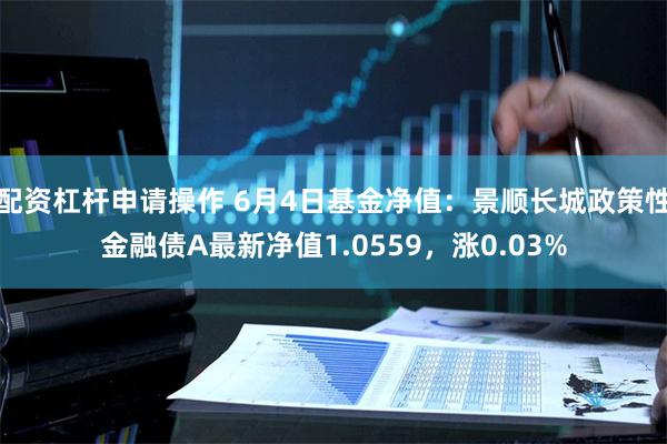 配资杠杆申请操作 6月4日基金净值：景顺长城政策性金融债A最新净值1.0559，涨0.03%