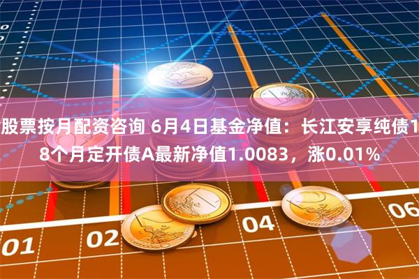 股票按月配资咨询 6月4日基金净值：长江安享纯债18个月定开债A最新净值1.0083，涨0.01%