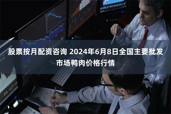 股票按月配资咨询 2024年6月8日全国主要批发市场鸭肉价格行情