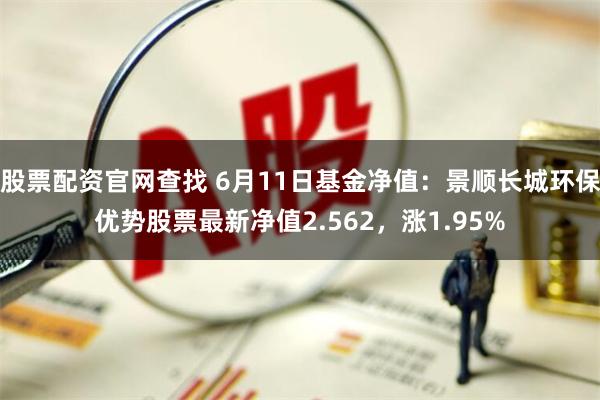 股票配资官网查找 6月11日基金净值：景顺长城环保优势股票最新净值2.562，涨1.95%