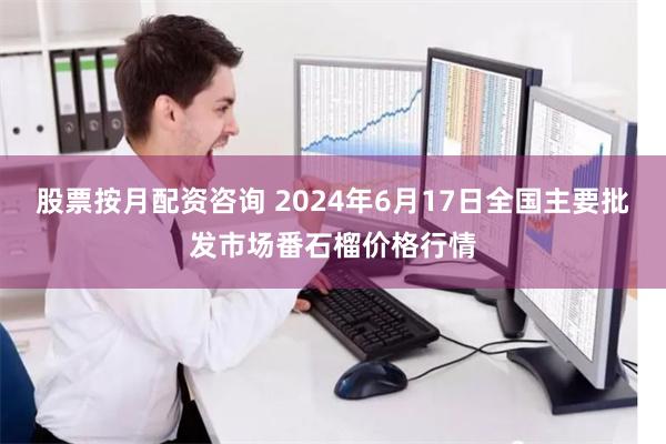 股票按月配资咨询 2024年6月17日全国主要批发市场番石榴价格行情