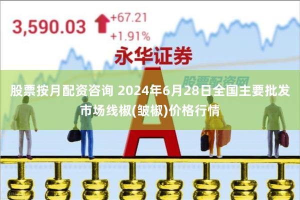 股票按月配资咨询 2024年6月28日全国主要批发市场线椒(皱椒)价格行情