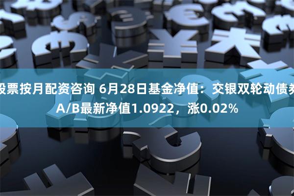 股票按月配资咨询 6月28日基金净值：交银双轮动债券A/B最新净值1.0922，涨0.02%