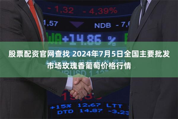 股票配资官网查找 2024年7月5日全国主要批发市场玫瑰香葡萄价格行情