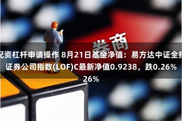 配资杠杆申请操作 8月21日基金净值：易方达中证全指证券公司指数(LOF)C最新净值0.9238，跌0.26%