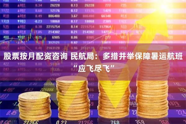 股票按月配资咨询 民航局：多措并举保障暑运航班“应飞尽飞”