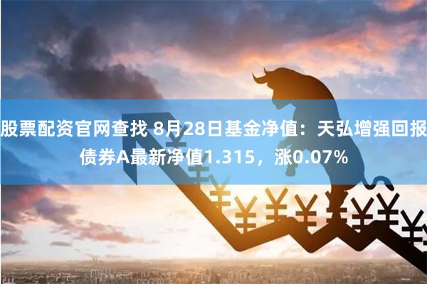 股票配资官网查找 8月28日基金净值：天弘增强回报债券A最新净值1.315，涨0.07%