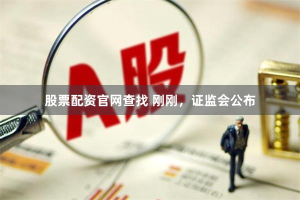 股票配资官网查找 刚刚，证监会公布