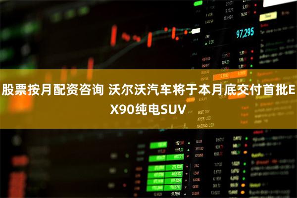 股票按月配资咨询 沃尔沃汽车将于本月底交付首批EX90纯电SUV