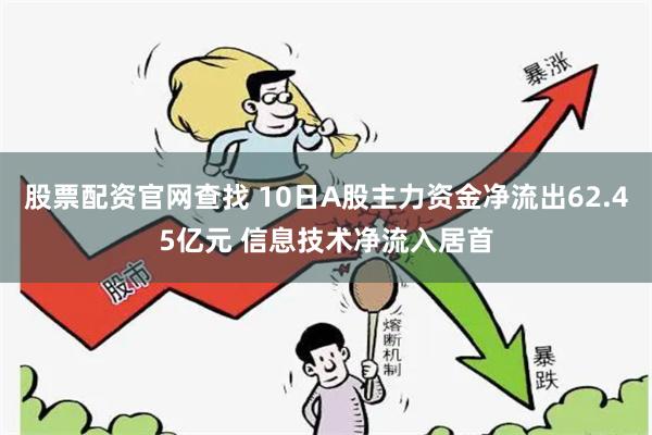 股票配资官网查找 10日A股主力资金净流出62.45亿元 信息技术净流入居首